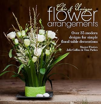 Chic & Unique Flower Arrangements: Over 35 modern designs for simple floral table decorations book cover