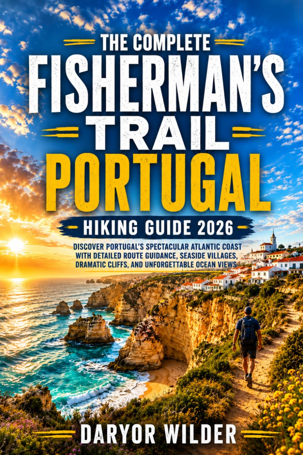 THE COMPLETE FISHERMAN’S TRAIL PORTUGAL HIKING GUILD 2026: Discover Portugal's Spectacular Atlantic Coast with Detailed Route Guidance, Seaside Villages, Dramatic Cliffs, and Unforgettable Ocean Views