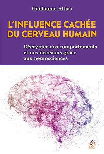 L'influence cachée du cerveau humain: Décrypter nos comportements et nos décisions grâce aux neurosciences