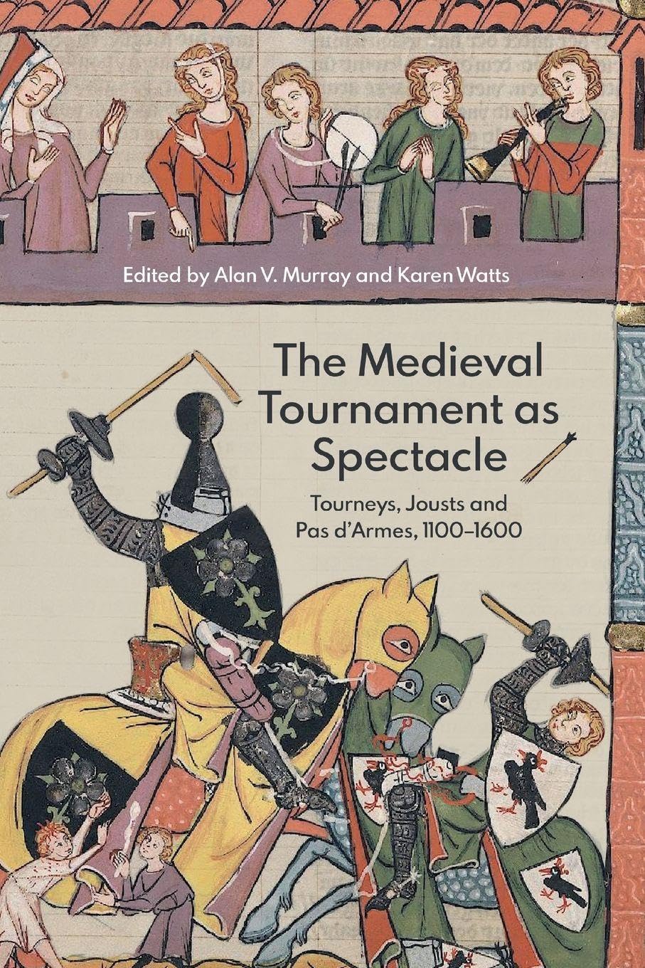 The Medieval Tournament as Spectacle – Tourneys, Jousts and Pas d′Armes, 1100–1…
