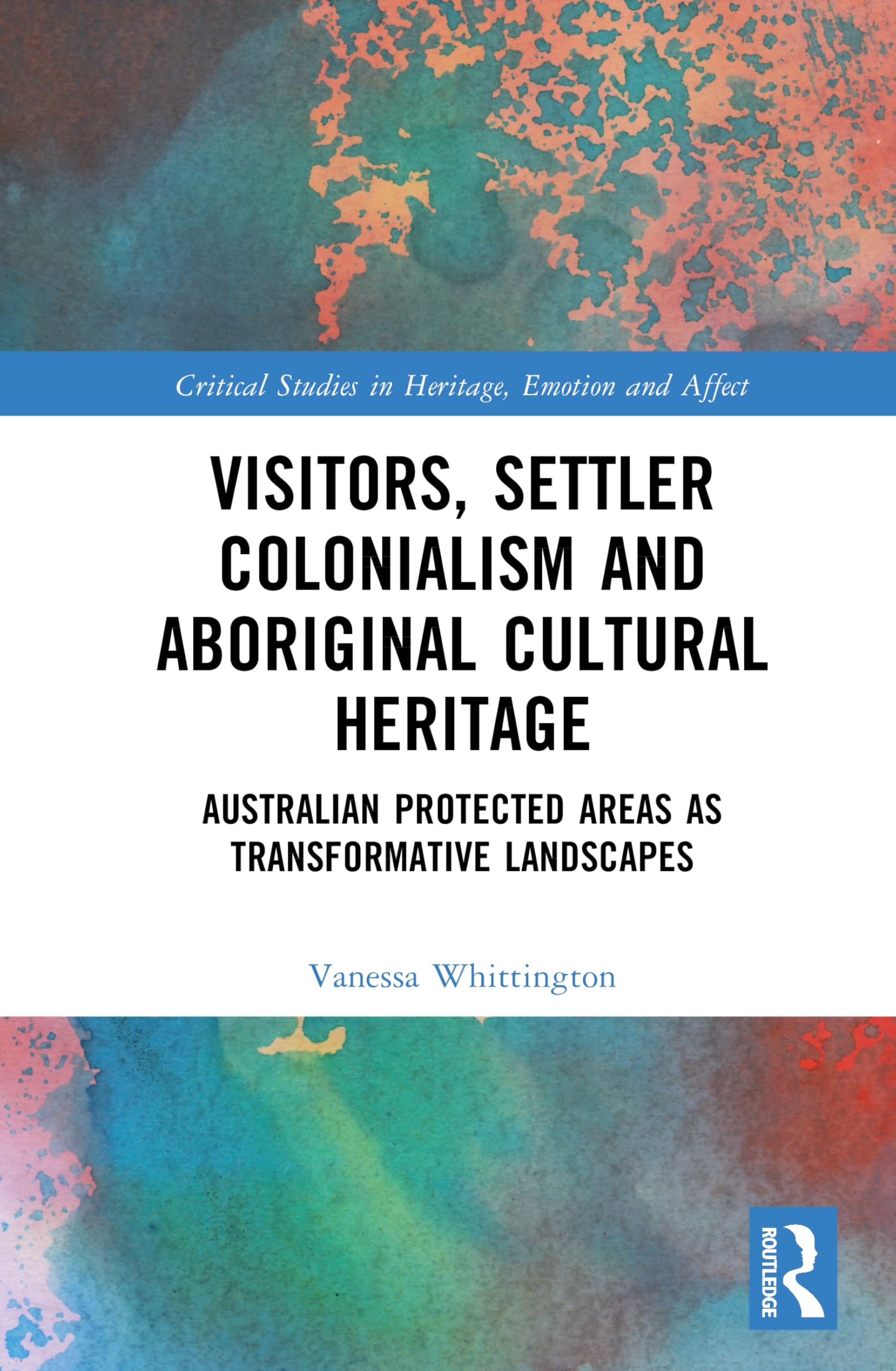 Visitors, Settler Colonialism and Aboriginal Cultural Heritage: Australian Protected Areas as Transformative Landscapes (Critical Studies in Heritage, Emotion and Affect)