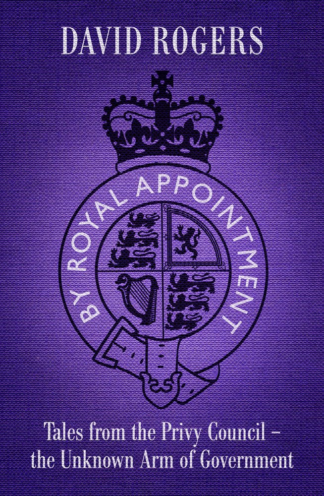 By Royal Appointment: Tales from the Privy Council - the unknown arm of Government