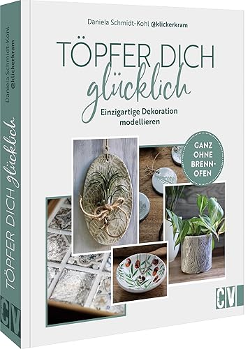 DIY – Töpfer dich glücklich: Einzigartige Dekoration modellieren. Ganz ohne Brennofen. Töpfern ohne Brennen und ganz einfach zuhause