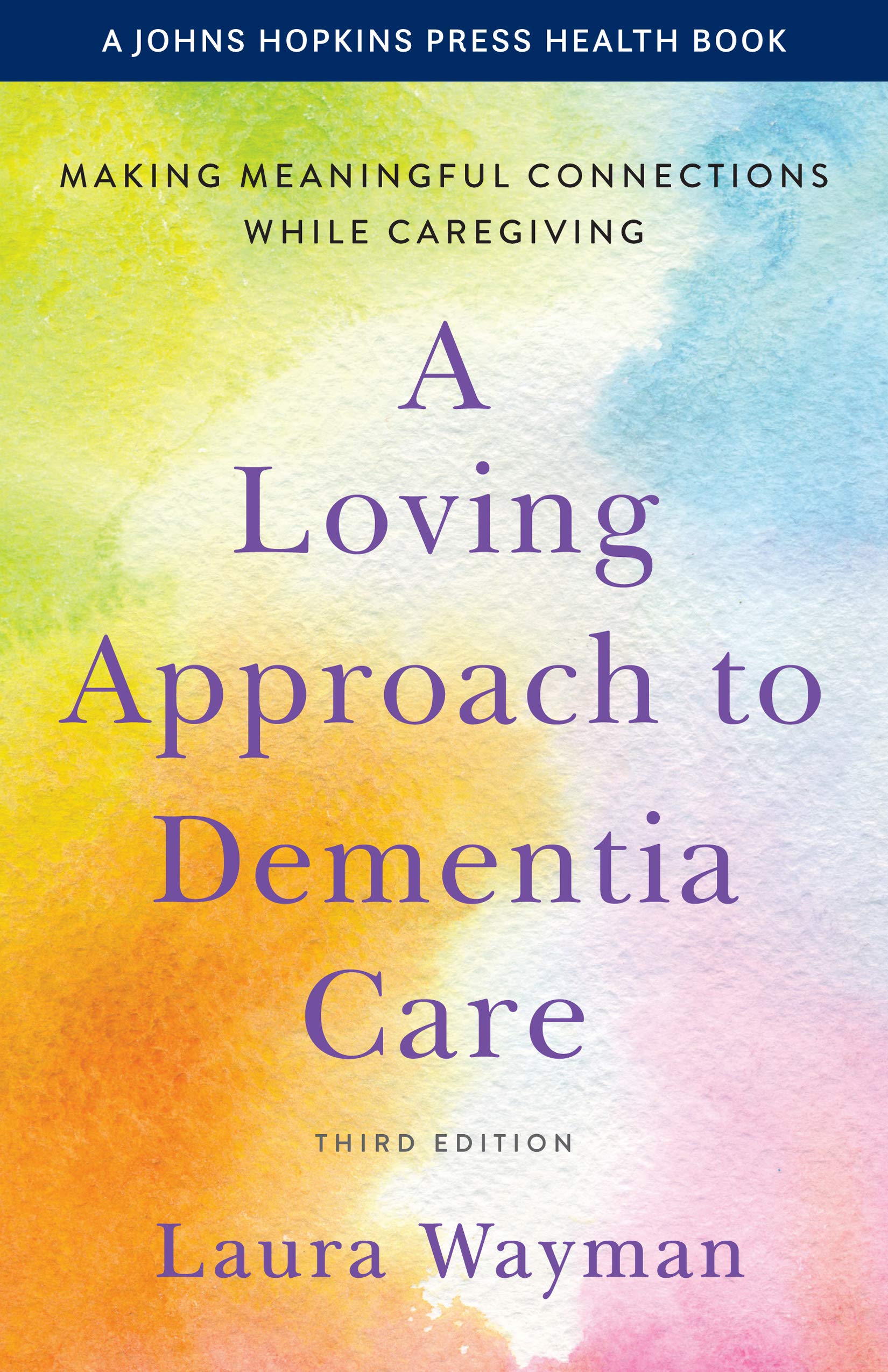 A Loving Approach to Dementia Care: Making Meaningful Connections while Caregiving (A Johns Hopkins Press Health Book)