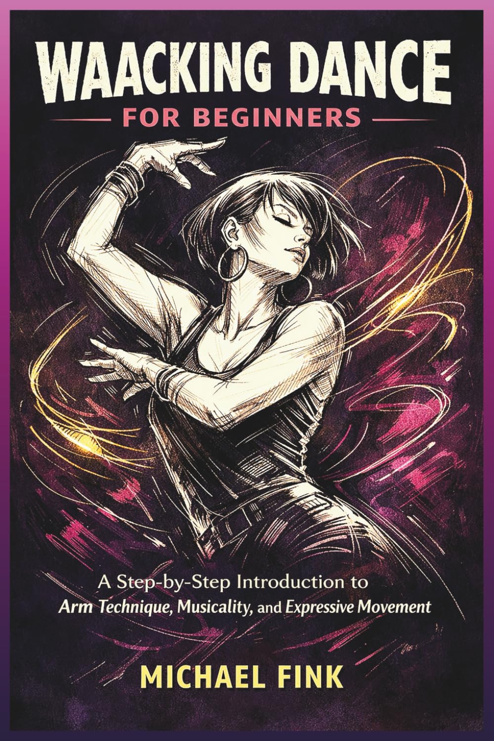WAACKING DANCE FOR BEGINNERS: A Step-by-Step Introduction to Arm Technique, Musicality, and Expressive Movement
