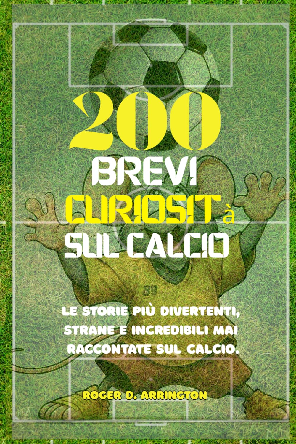 200 brevi curiosità sul calcio: Le storie più divertenti, strane e incredibili mai raccontate sul calcio.