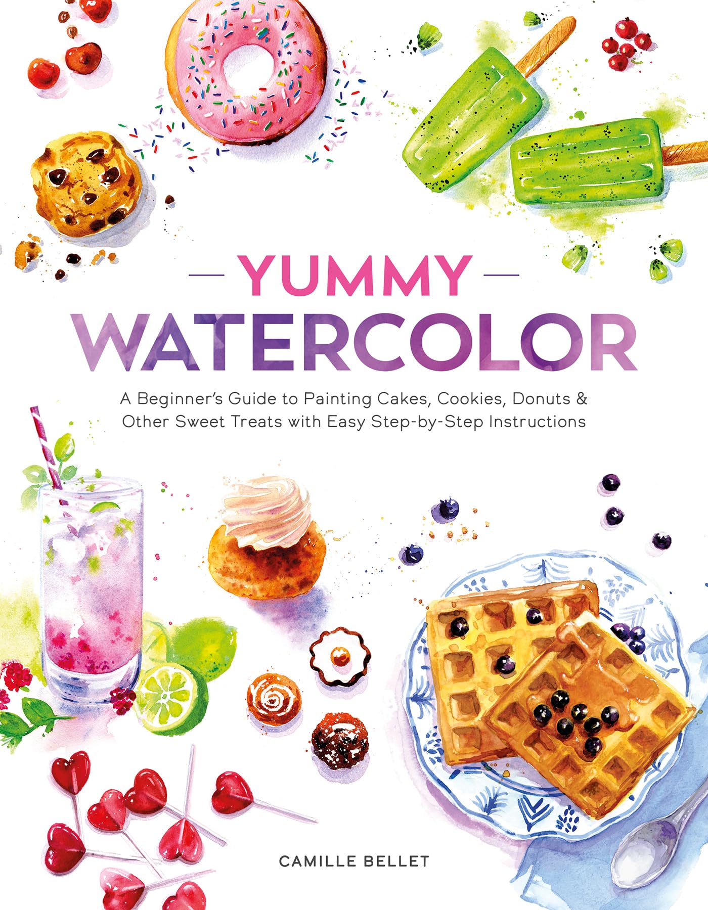 Yummy Watercolor: A Beginner’s Guide to Painting Cakes, Cookies, Donuts, and Other Sweet Treats with Easy Step-by-Step Instructions