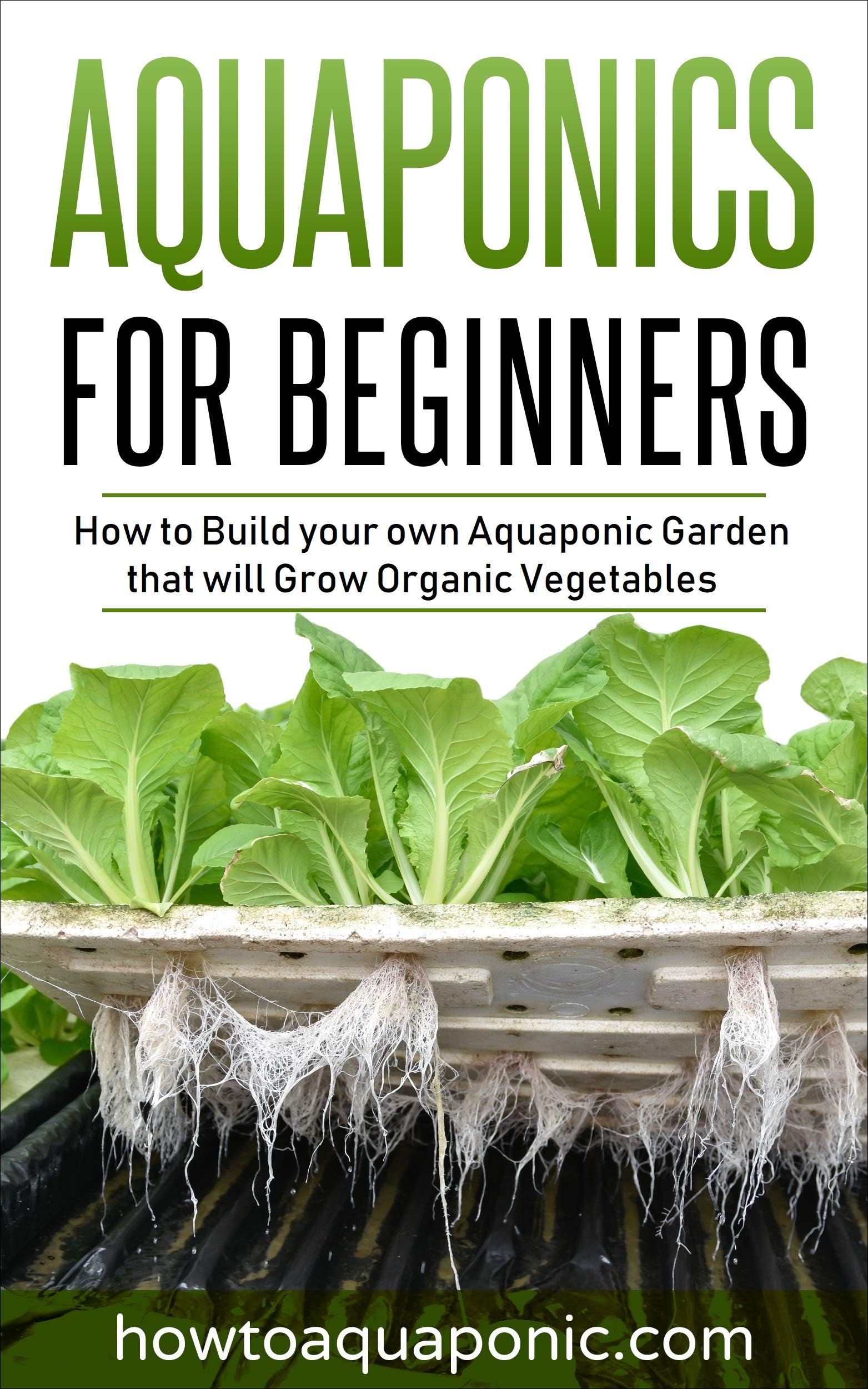 Aquaponics for Beginners: How to Build your own Aquaponic Garden that will Grow Organic Vegetables