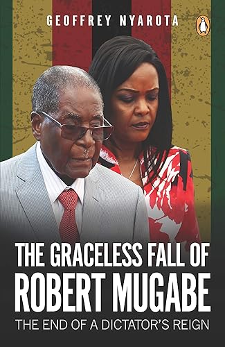 Graceless Fall of Robert Mugabe, The: The End of a Dictator’s Reign