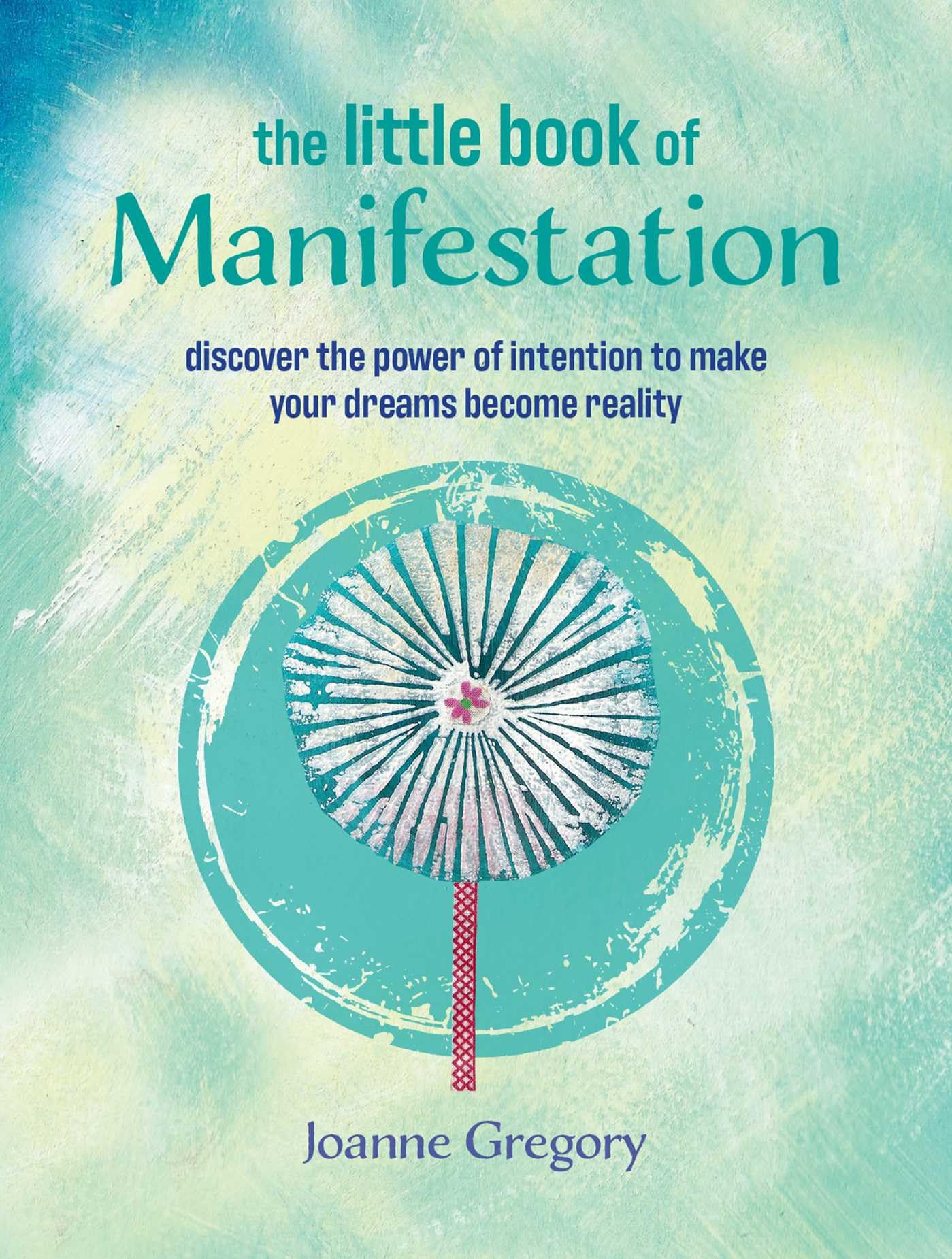 The Little Book of Manifestation: Discover the power of intention to make your dreams become reality