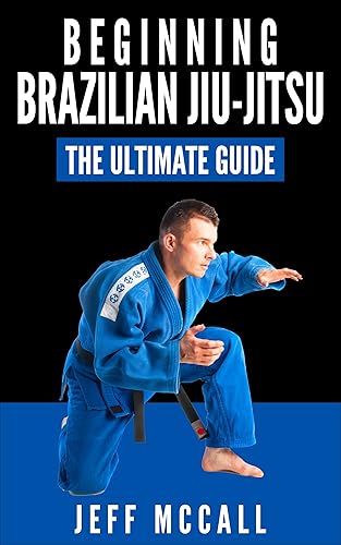 Brazilian Jiu Jitsu: The Ultimate Guide to Beginning BJJ (Martial Arts - MMA, Mixed Martial Arts, Grappling, Brazilian Jiu Jitsu)