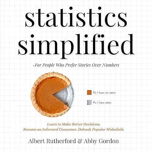 Statistics Simplified—For People Who Prefer Stories over Numbers: Learn to Make Better Decisions. Become an Informed Consumer. Debunk Popular Misbeliefs (Advanced Thinking Skills, Book 6)