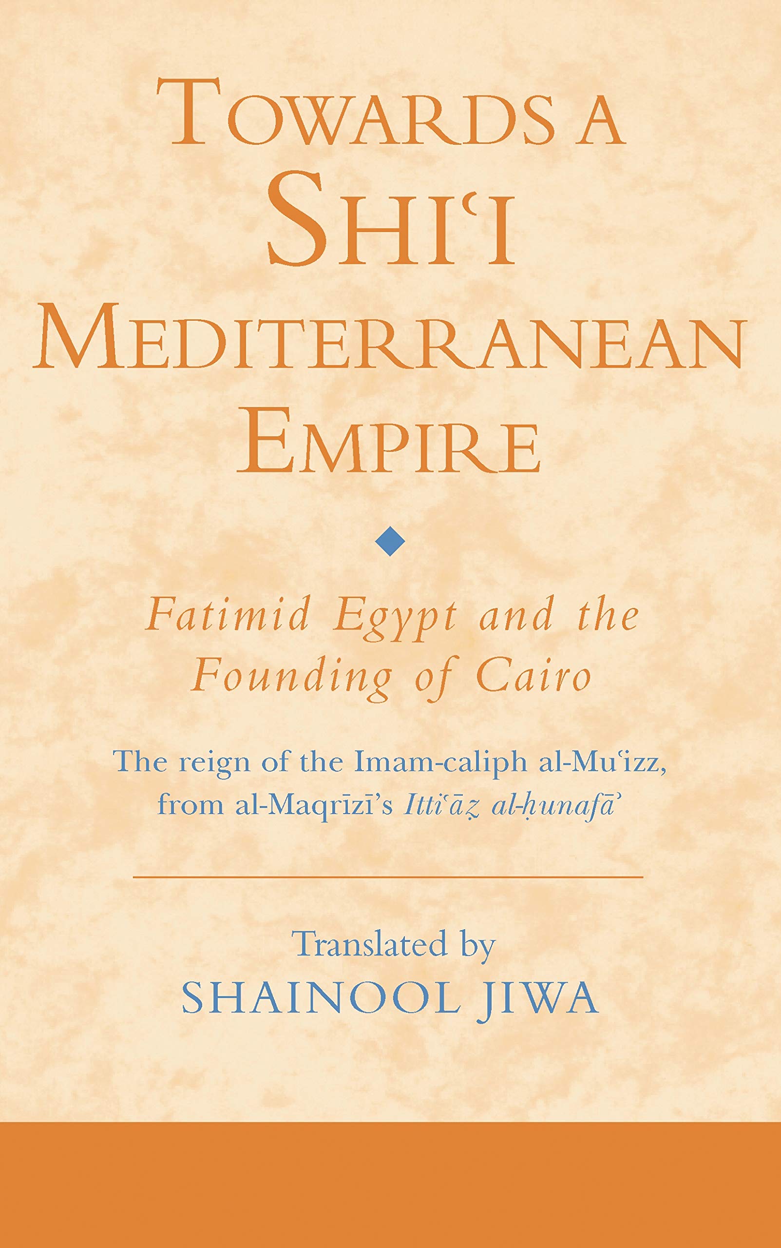 Towards a Shi'i Mediterranean Empire: Fatimid Egypt and the Founding of Cairo (Ismaili Texts and Translations): v. 11