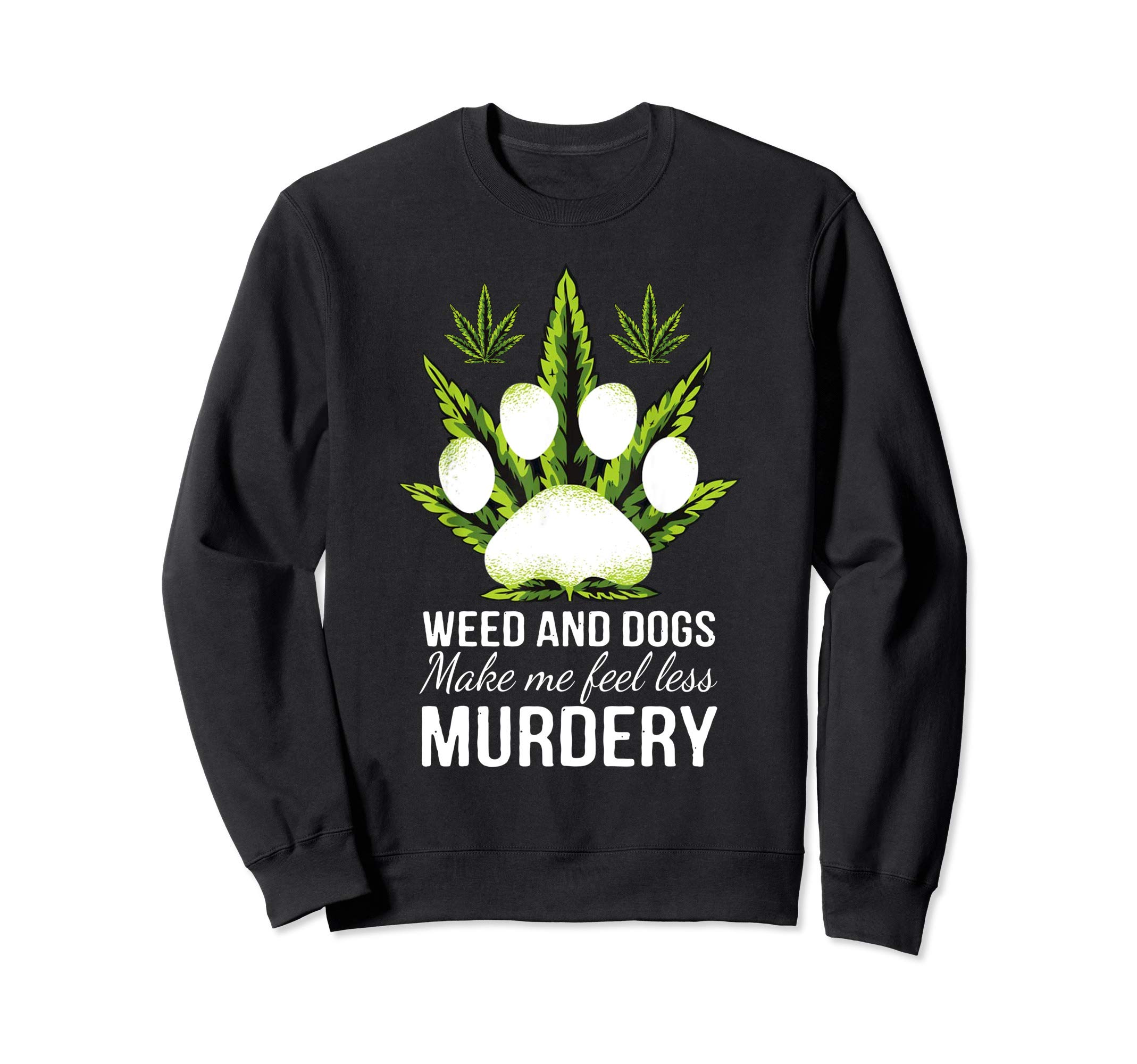 Weed And Dogs Make Me Feel Less Murdery Gift Sweatshirt