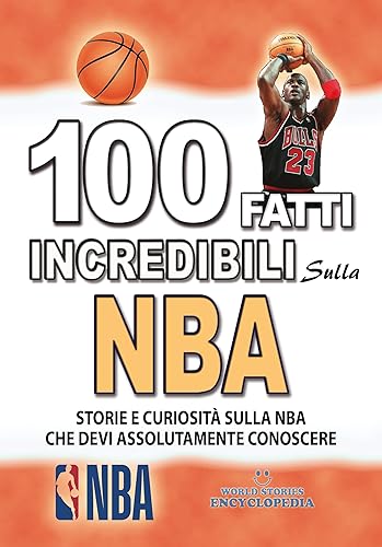 100 FATTI INCREDIBILI SULLA NBA: Storie e Curiosita' sulla NBA che devi Assolutamente Conoscere (FATTI STORIE E CURIOSITÀ INCREDIBILI) (Italian Edition)