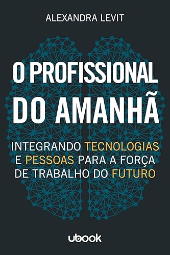 O Profissional Do Amanhã: Integrando Tecnologias E Pessoas Para A Força De Trabalho Do Futuro