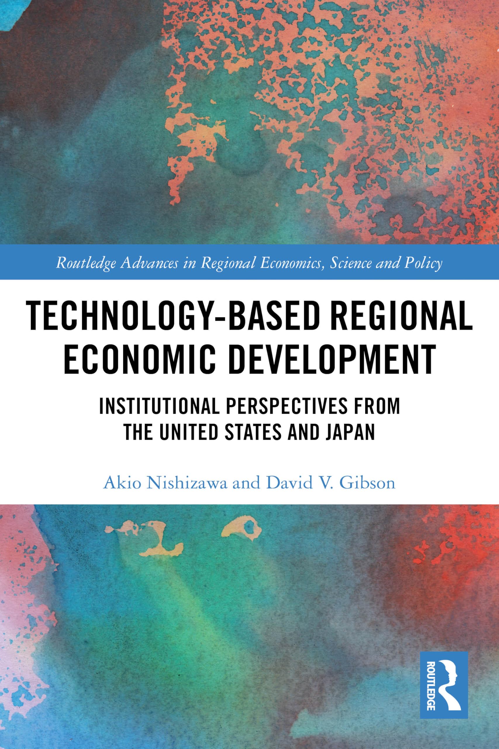 Technology-Based Regional Economic Development: Institutional Perspectives from the United States and Japan (Routledge Advances in Regional Economics, Science and Policy)