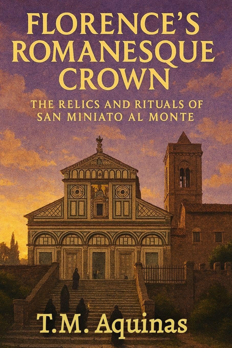 Florence's Romanesque Crown: The Relics and Rituals of San Miniato al Monte (Pilgrimage to the Sacred: Italy's Holy Shrines)