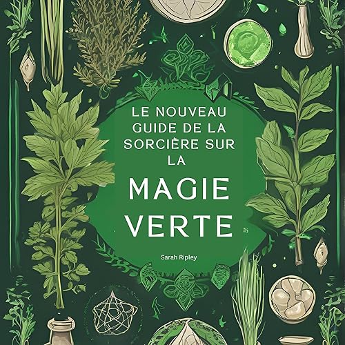 Le Nouveau Guide De La Sorcière Sur La Magie Verte: Comprendre la Magie de la Nature et Adopter la Voie de la Sorcière Verte (La Série Witchcraft)