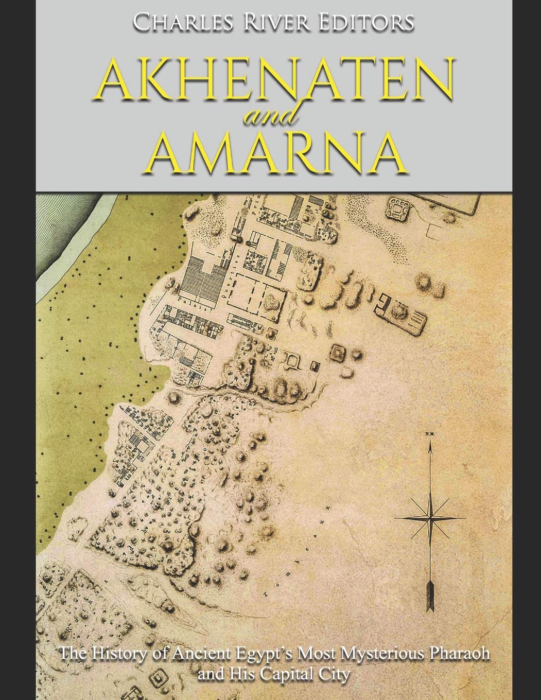 Akhenaten and Amarna: The History of Ancient Egypt’s Most Mysterious Pharaoh and His Capital City