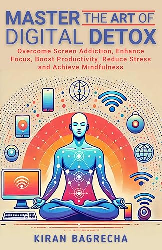 Master the Art of Digital Detox: Overcome Screen Addiction, Enhance Focus, Boost Productivity, Reduce Stress and Achieve Mindfulness (Being Spiritual)