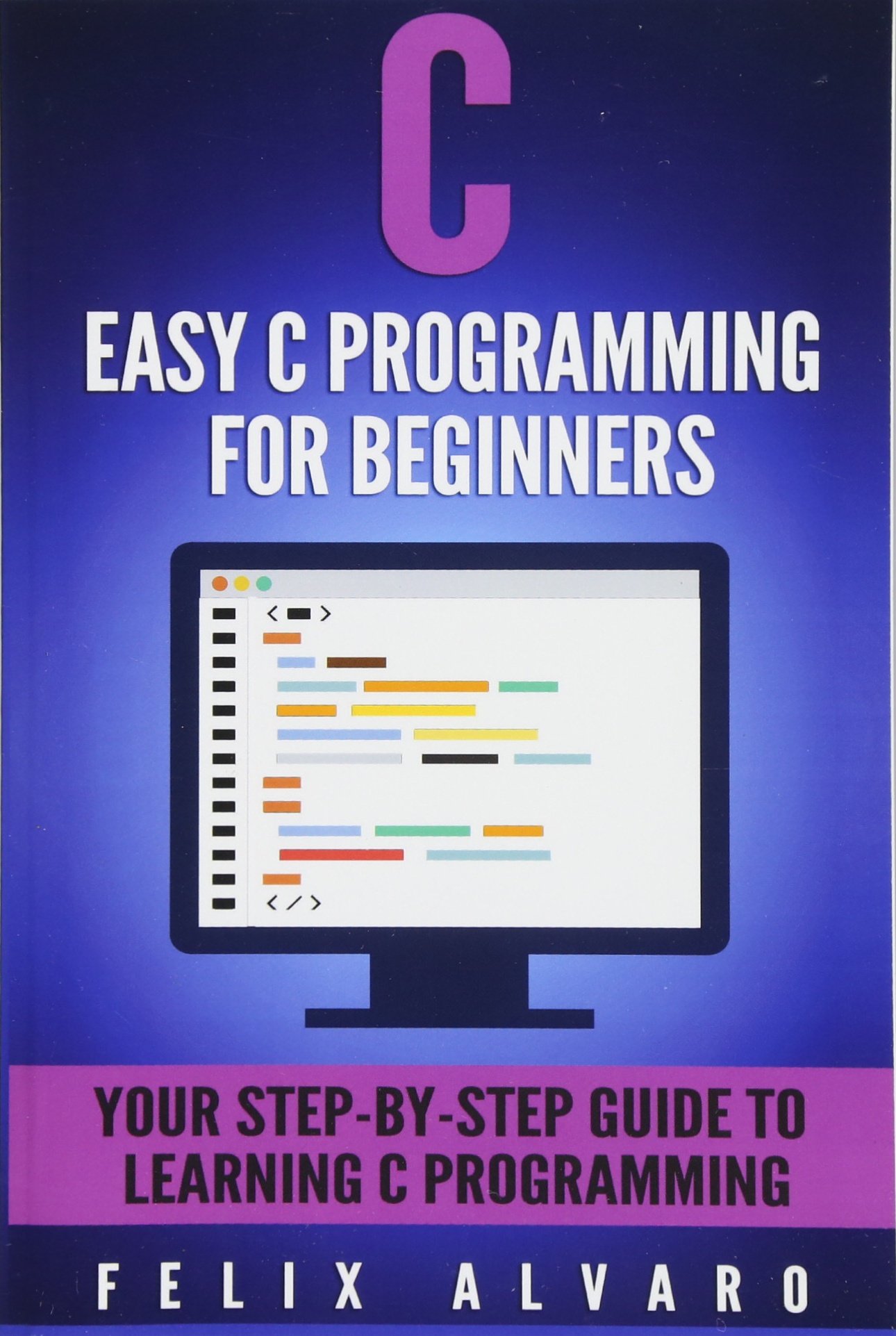 C: Easy C Programming for Beginners, Your Step-By-Ste