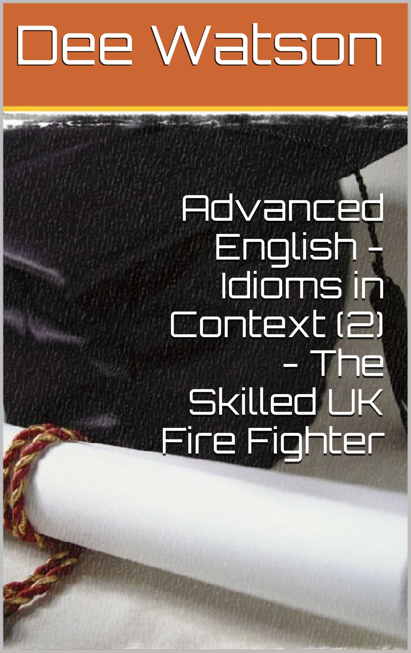 Advanced English - Idioms in Context (2) - The Skilled UK Fire Fighter (Advanced English - How it is Spoken Book 1)