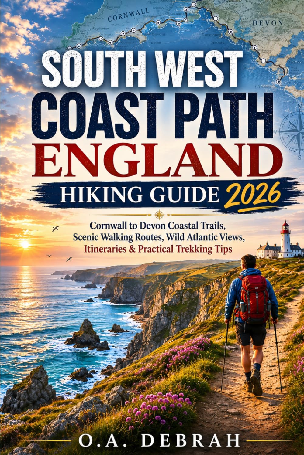 SOUTH WEST COAST PATH ENGLAND HIKING GUIDE 2026: Cornwall to Devon Coastal Trails, Scenic Walking Routes, Wild Atlantic Views, Itineraries & Practical Trekking Tips (The Wild Paths Collection)