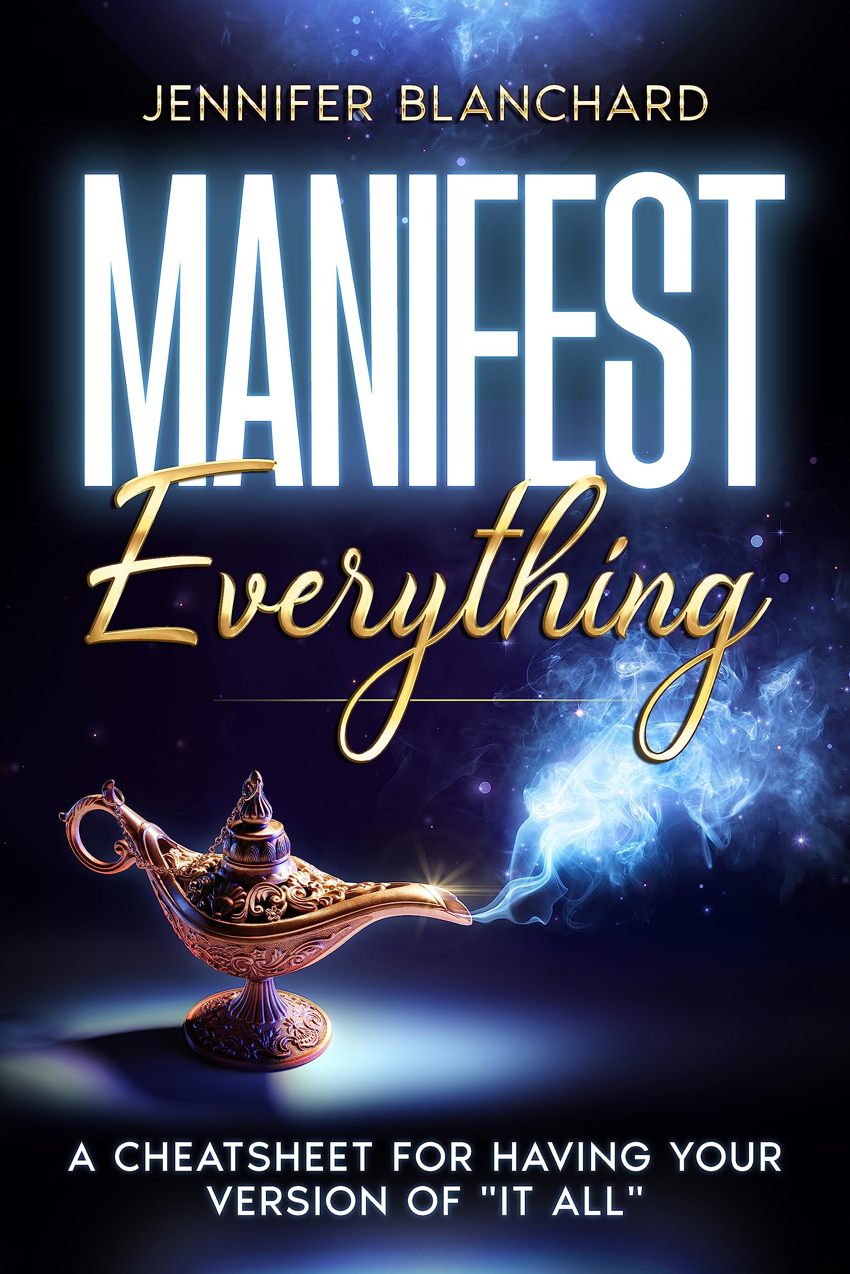 Manifest Everything : A Cheatsheet For Having Your Version of "It All"