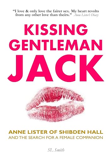 KISSING GENTLEMAN JACK: Anne Lister of Shibden Hall and the search for a female companion