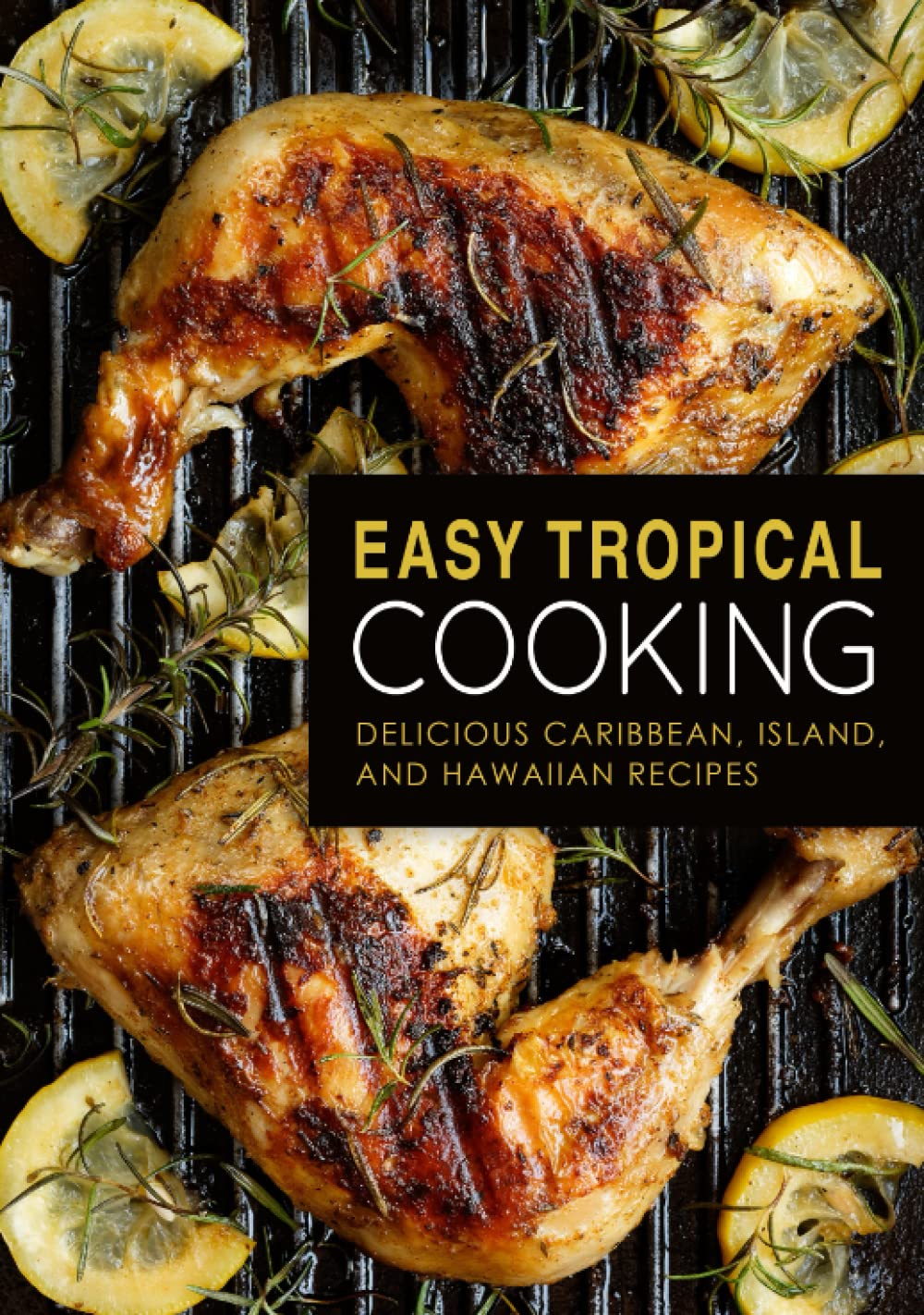 Easy Tropical Cooking: Delicious Caribbean, Island, and Hawaiian Recipes