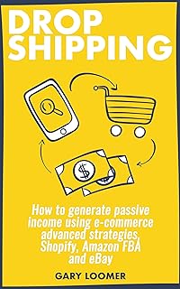Dropshipping: How to generate passive income using e-commerce advanced strategies, Shopify, Amazon FBA and eBay