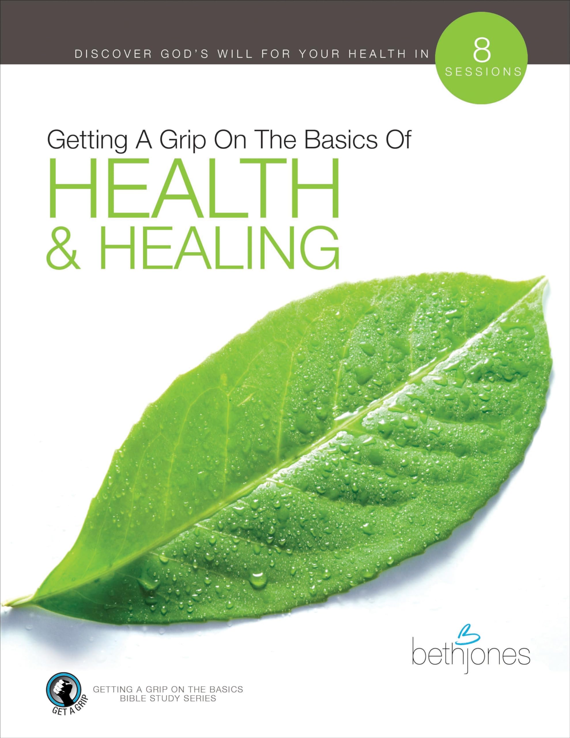 Getting A Grip on the Basics of Health & Healing: 8 Sessions (The Basics With Beth Bible Study Series)