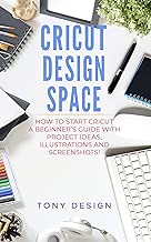 Cricut Design Space:: How to Start Cricut, a Beginner's Guide With Project Ideas, Illustrations And Screenshots!