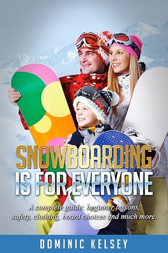 Snowboarding Is For Everyone: A complete guide; beginner lessons, safety
