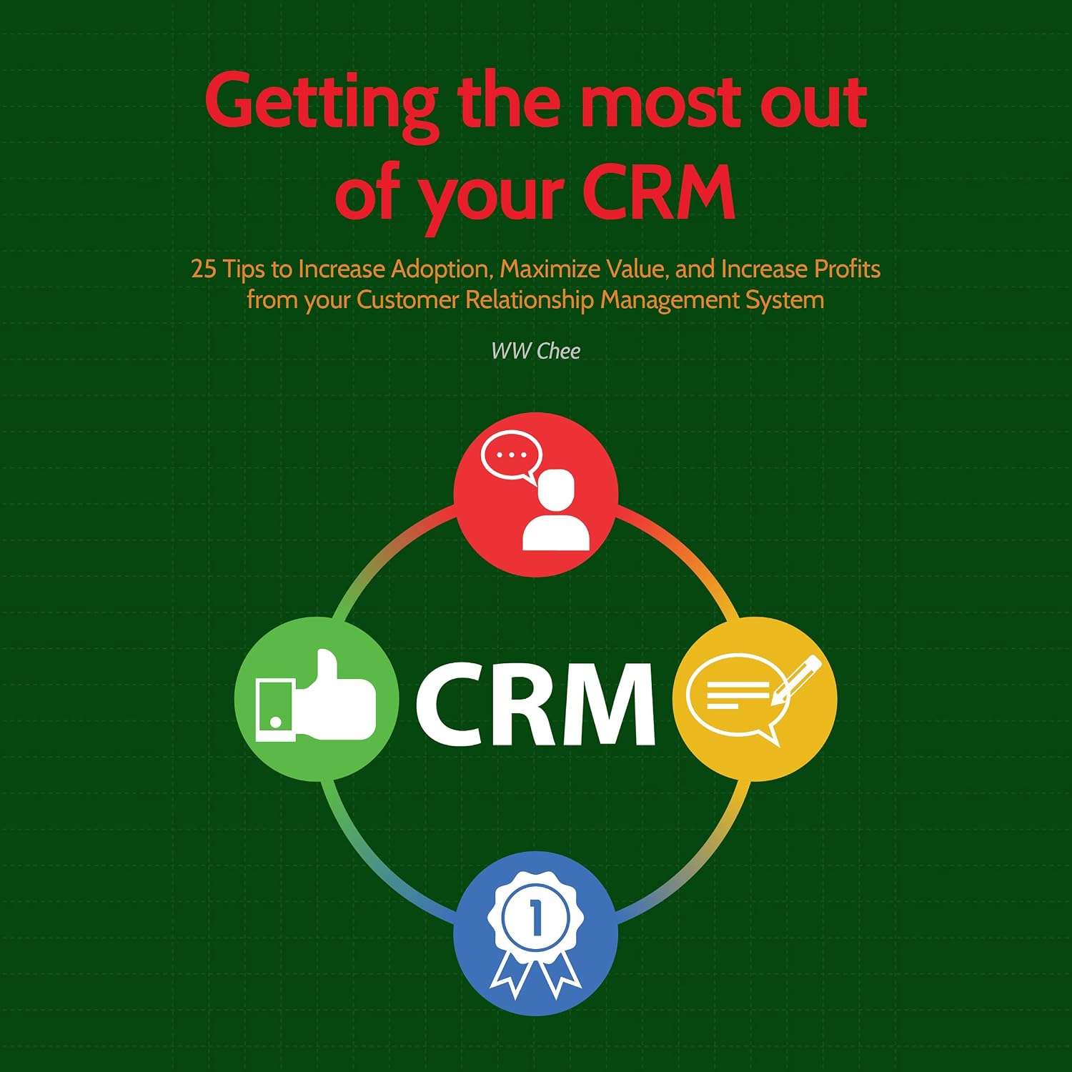 Getting the Most out of Your CRM: 25 Tips to Increase Adoption, Maximize Value and Increase Profits from Your Customer Relationship Management System