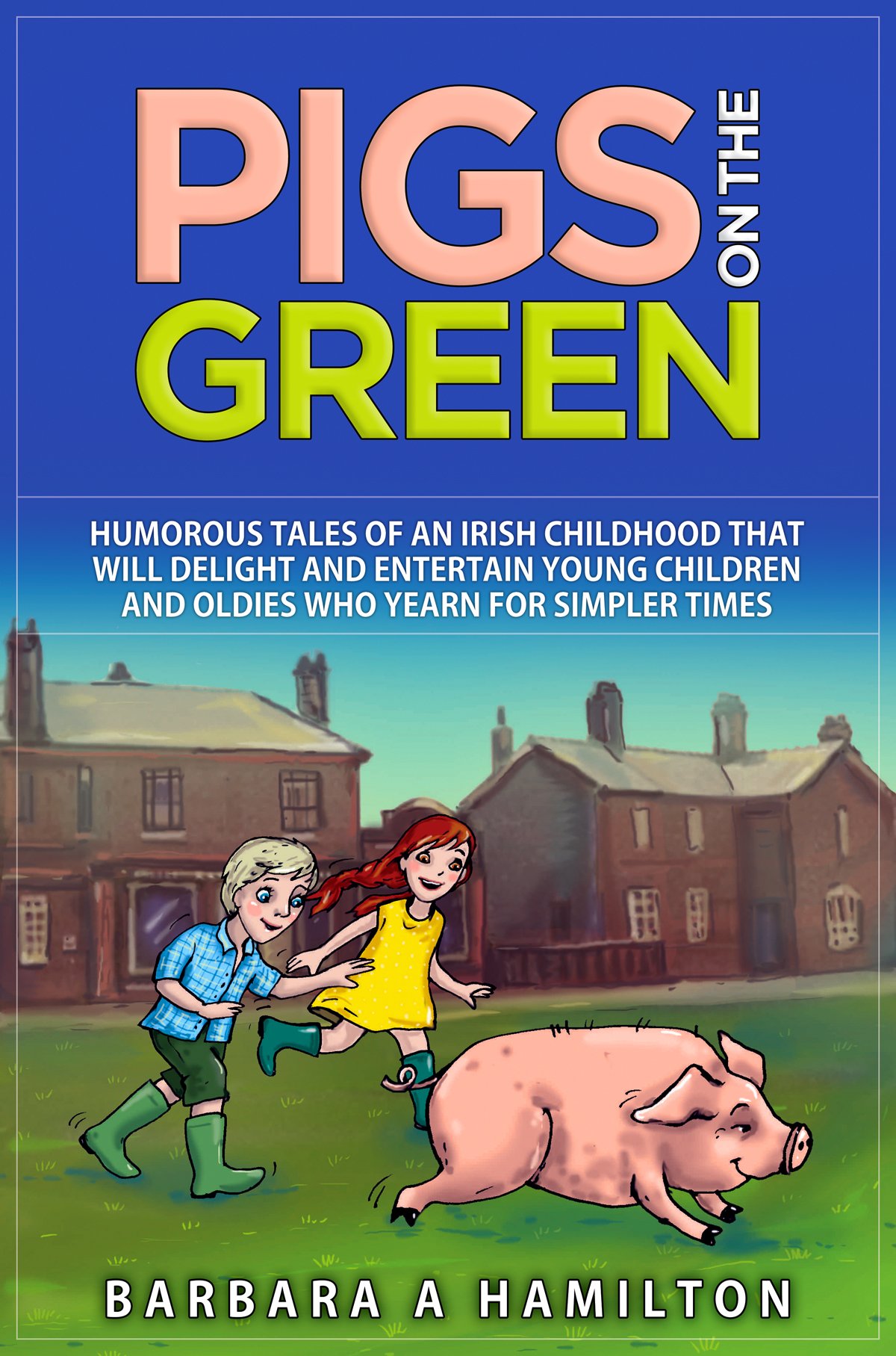 Pigs on the Green: Humorous tales of an Irish childhood that will delight and entertain Young Children and Oldies who yearn for Simpler Times (Adventures from Simpler Times Book 1)