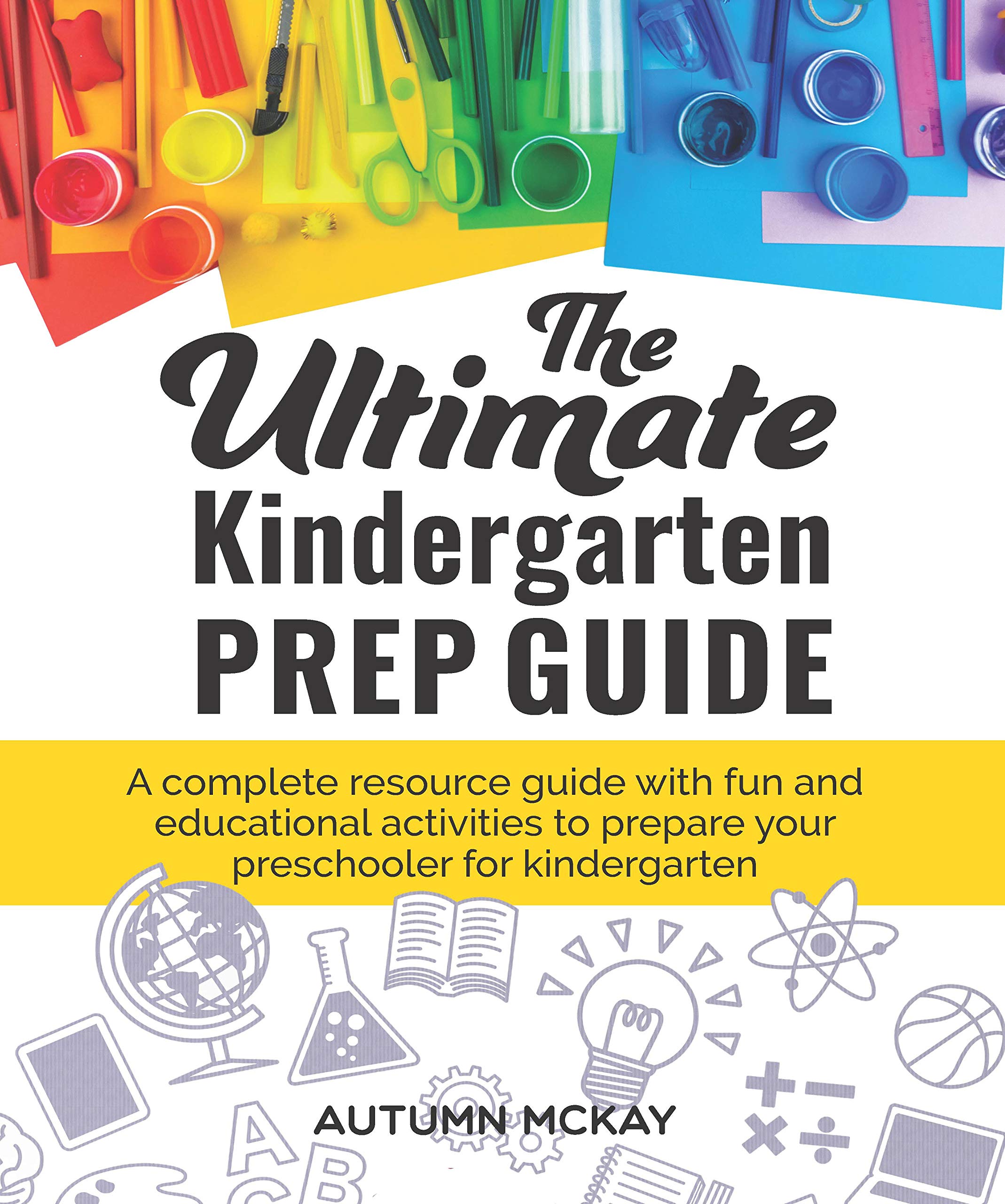 The Ultimate Kindergarten Prep Guide: A complete resource guide with fun and educational activities to prepare your preschooler for kindergarten (Early Learning Book 6) Kindle Edition