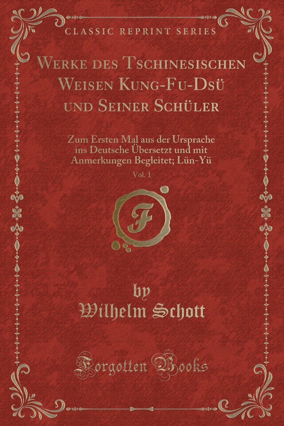 Werke Des Tschinesischen Weisen Kung-Fu-Dsü Und Seiner Schüler, Vol. 1: Zum Ersten Mal Aus Der Ursprache Ins Deutsche Übersetzt Und Mit Anmerkungen Begleitet; Lün-Yü (Classic Reprint)