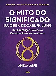 O Mito do Significado na Obra de Carl g. Jung: uma Introdução Concisa ao Estudo da Psicologia Analítica