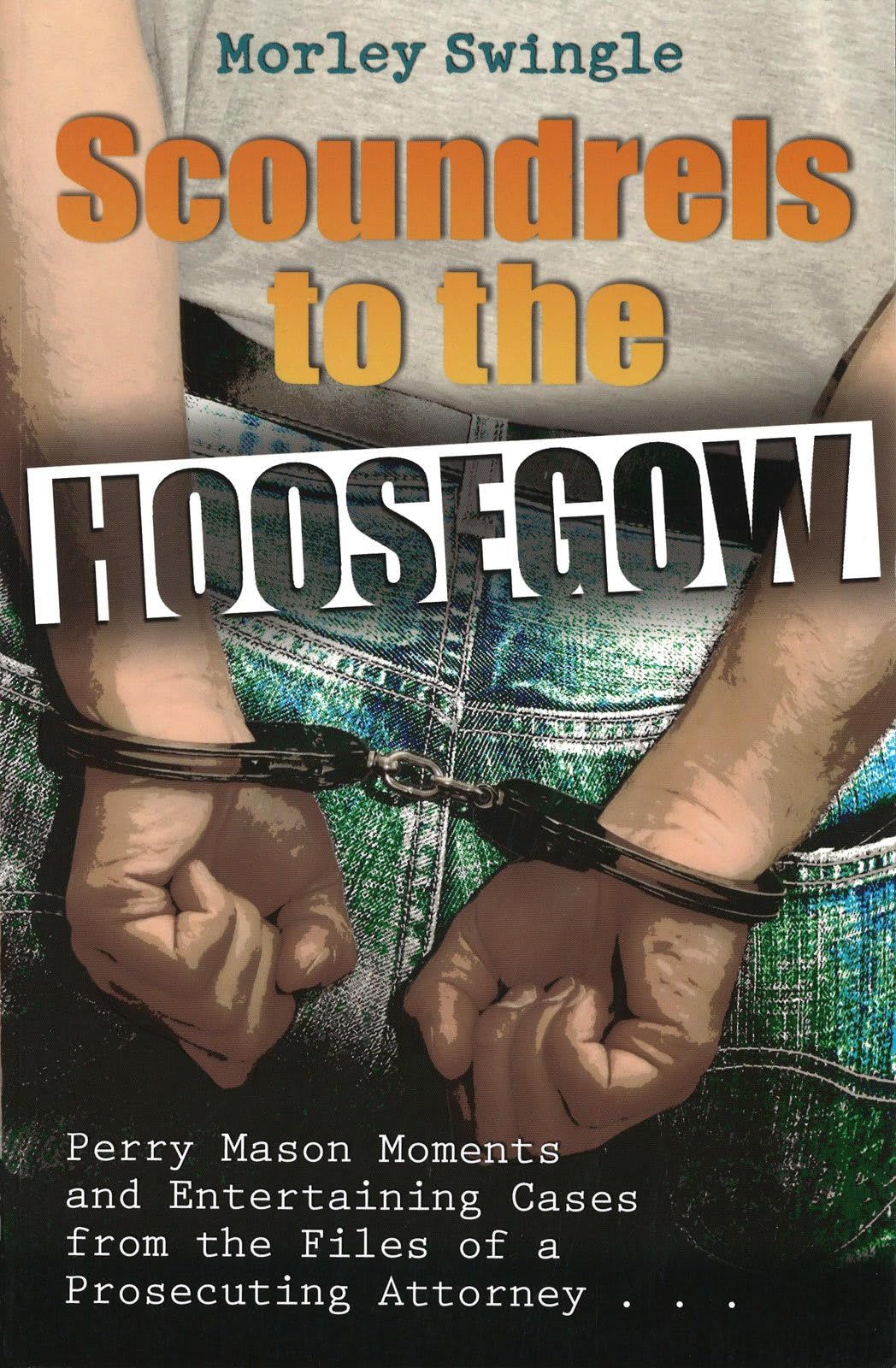 Scoundrels to the Hoosegow: Perry Mason Moments and Entertaining Cases From the Files of a Prosecuting Attorney