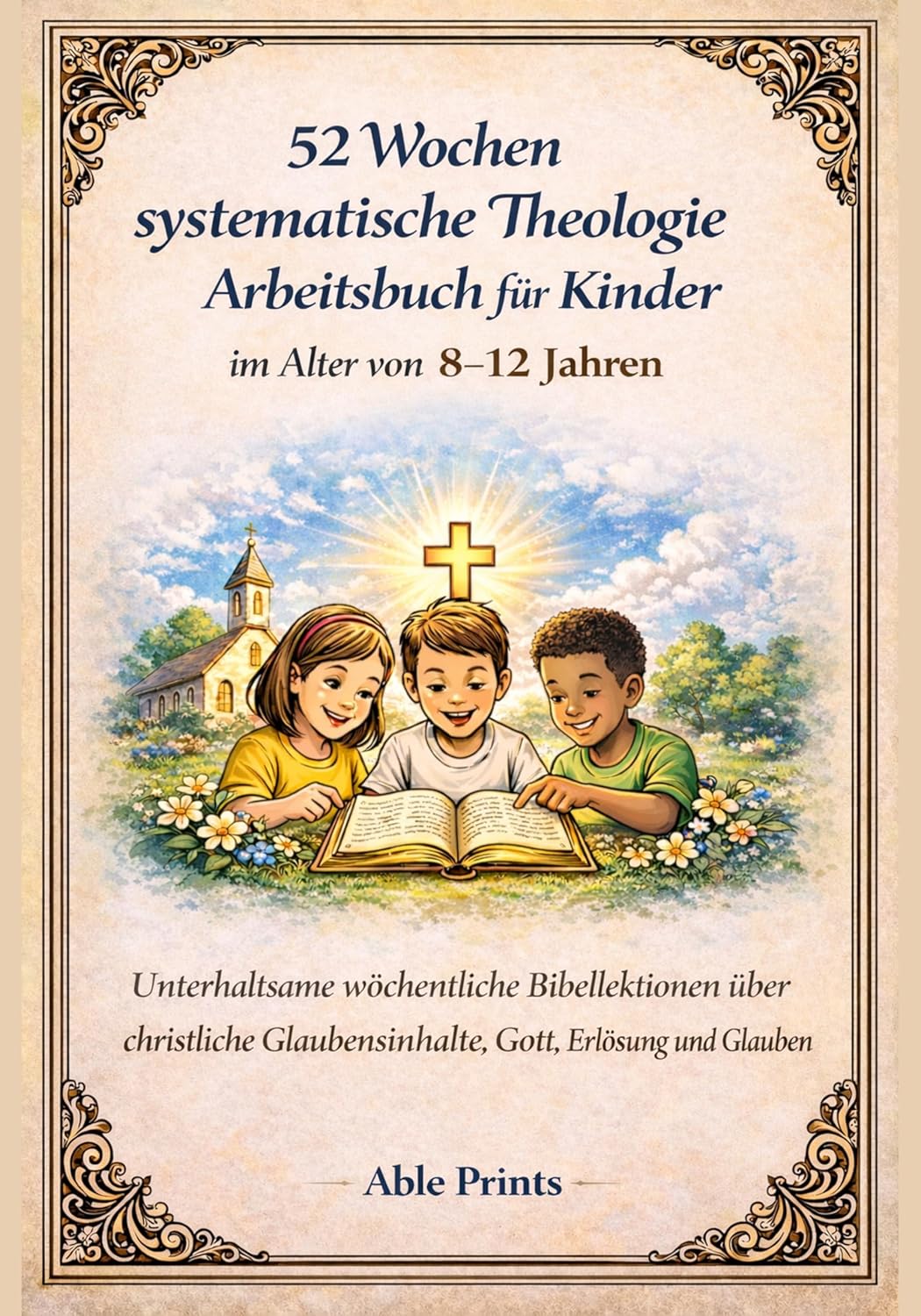 52 Wochen systematische Theologie Arbeitsbuch für Kinder im Alter von 8 –12 Jahren: Unterhaltsame wöchentliche Bibellektionen über christliche ... Gott, Erlösung und Glauben (German Edition)      Kindle Edition