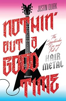 Nothin But a Good Time The Spectacular Rise and Fall of Glam Metal