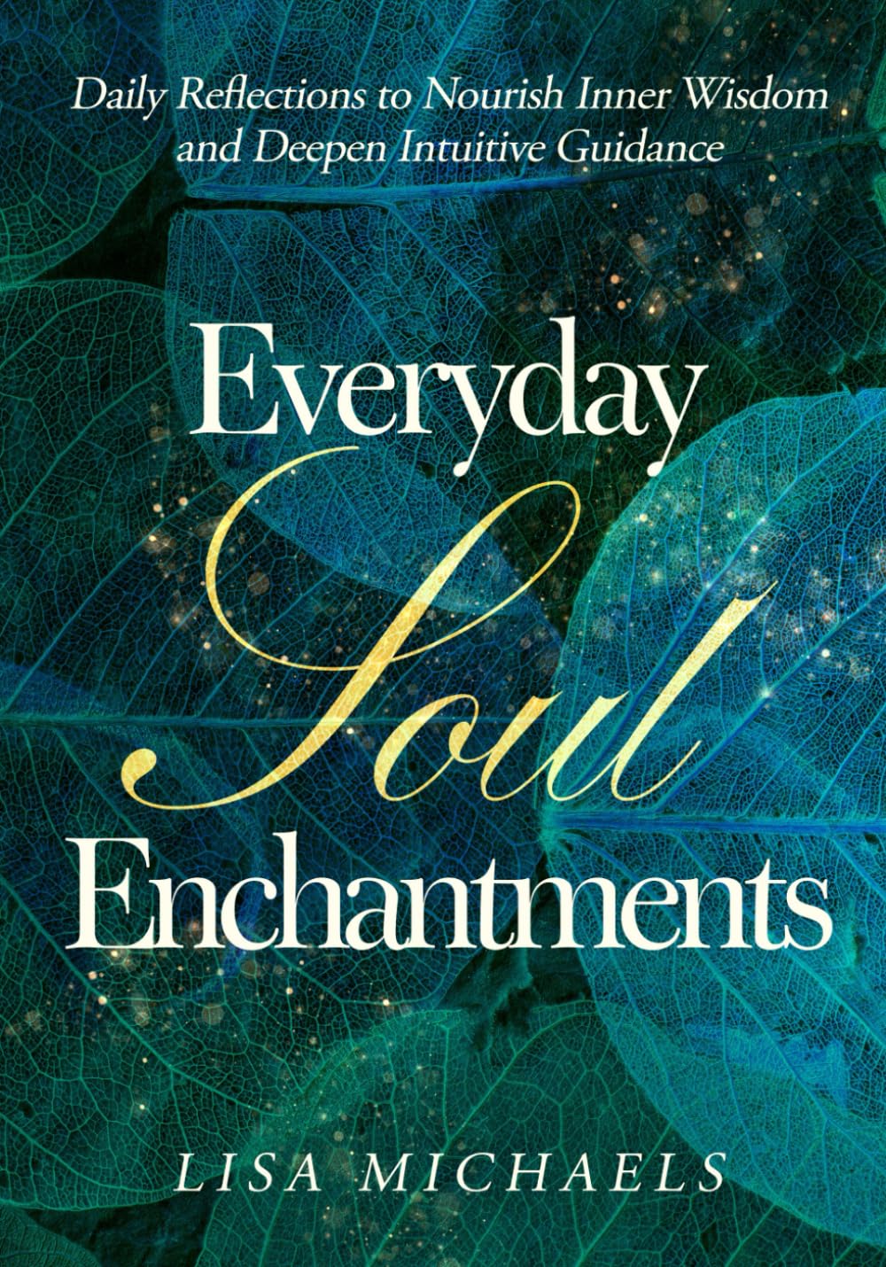 Everyday Soul Enchantments: Daily Reflections to Nourish Inner Wisdom and Deepen Intuitive Guidance