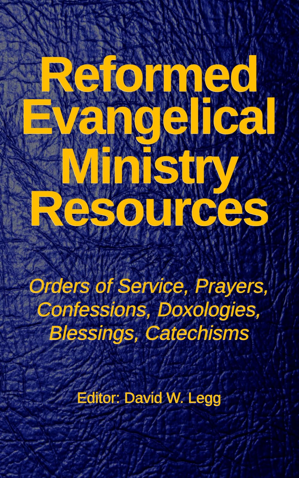 Reformed Evangelical Ministry Resources: Services, Prayers, Confessions, Doxologies, Blessings, Catechisms
