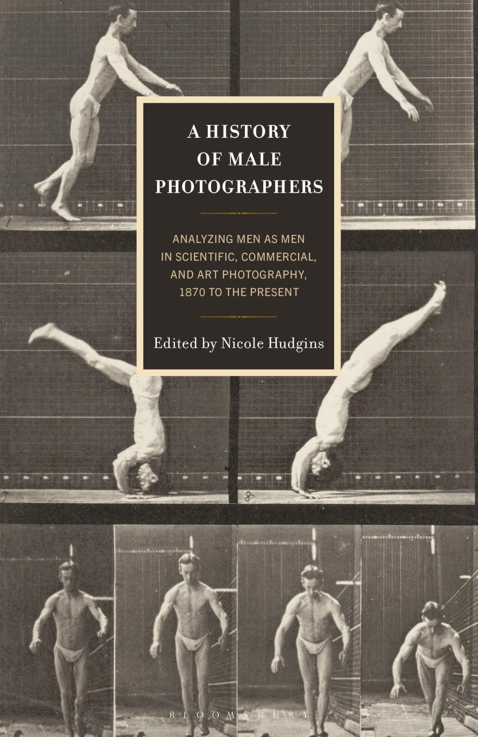 History of Male Photographers, A: Analyzing Men as Men in Scientific, Commercial, and Art Photography, 1870 to the Present