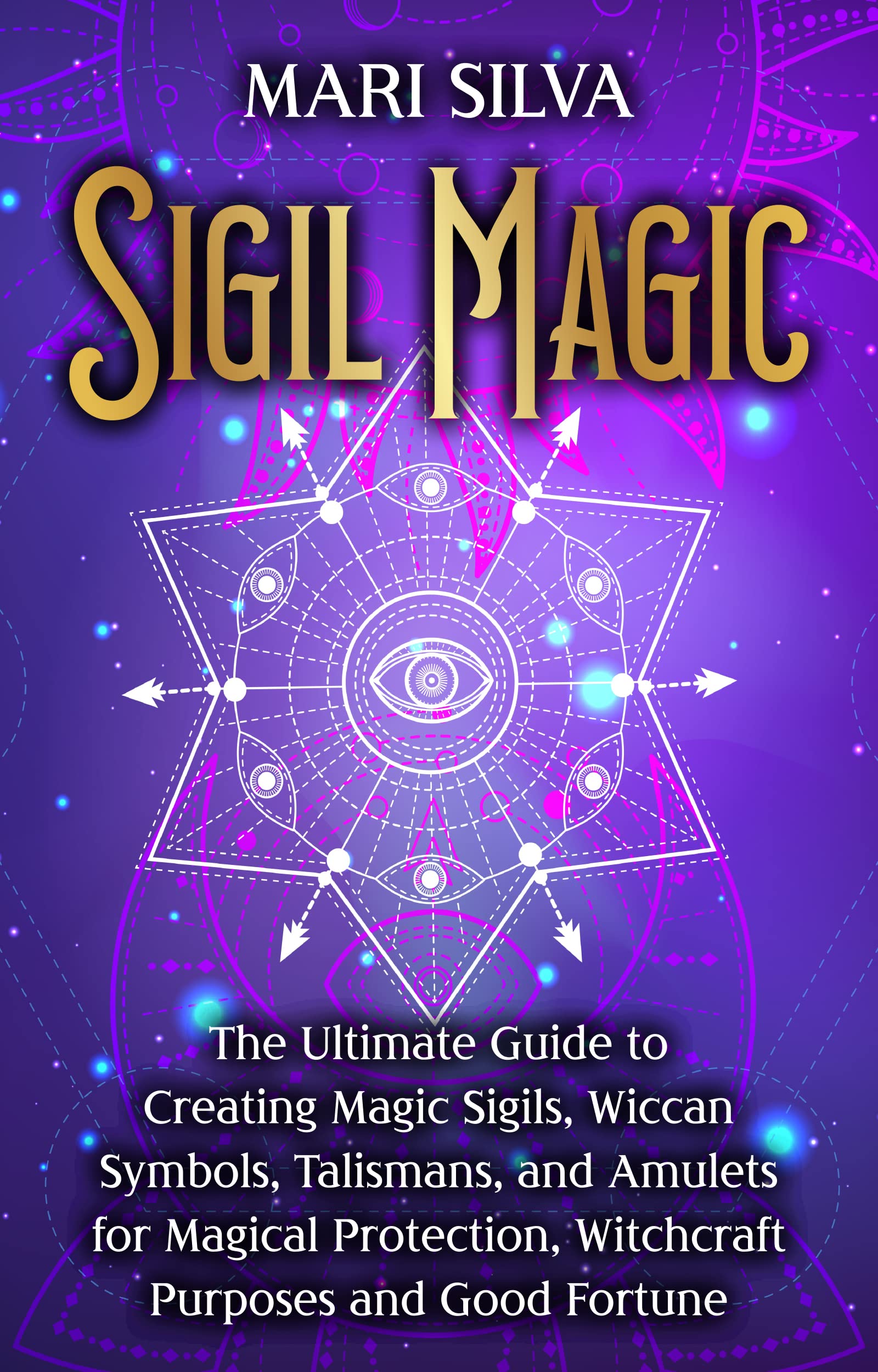 Sigil Magic: The Ultimate Guide to Creating Magic Sigils, Wiccan Symbols, Talismans, and Amulets for Magical Protection, Witchcraft Purposes and Good Fortune (Spiritual Witchcraft)