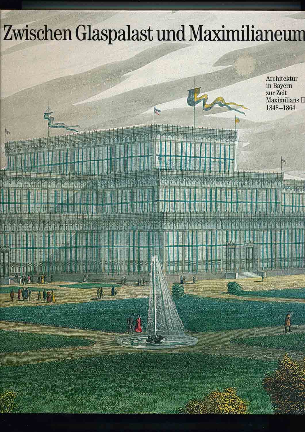 Zwischen Glaspalast und Maximilianeum: Architektur in Bayern zur Zeit Maximilians II. 1848-1864 Ausstellung Münchner Stadtmuseum