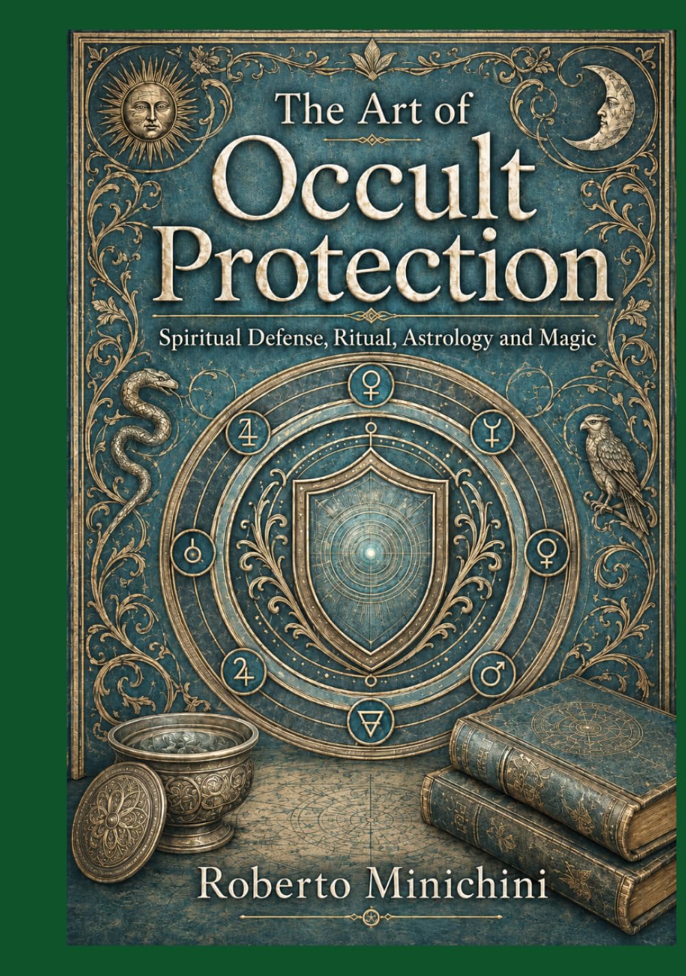 The Art of Occult Protection: Spiritual Defense, Ritual, Astrology and Magic