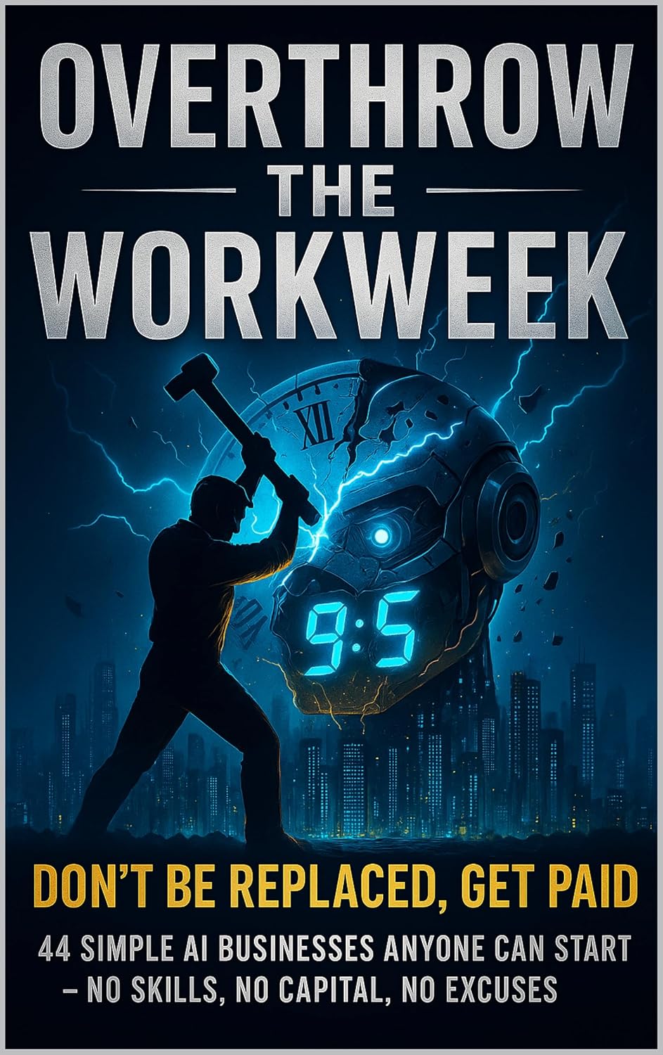 Overthrow the Workweek: Don’t Get Replaced, Get Paid — 44 Simple AI Businesses Anyone Can Start with No Skills, No Capital, and No Excuses